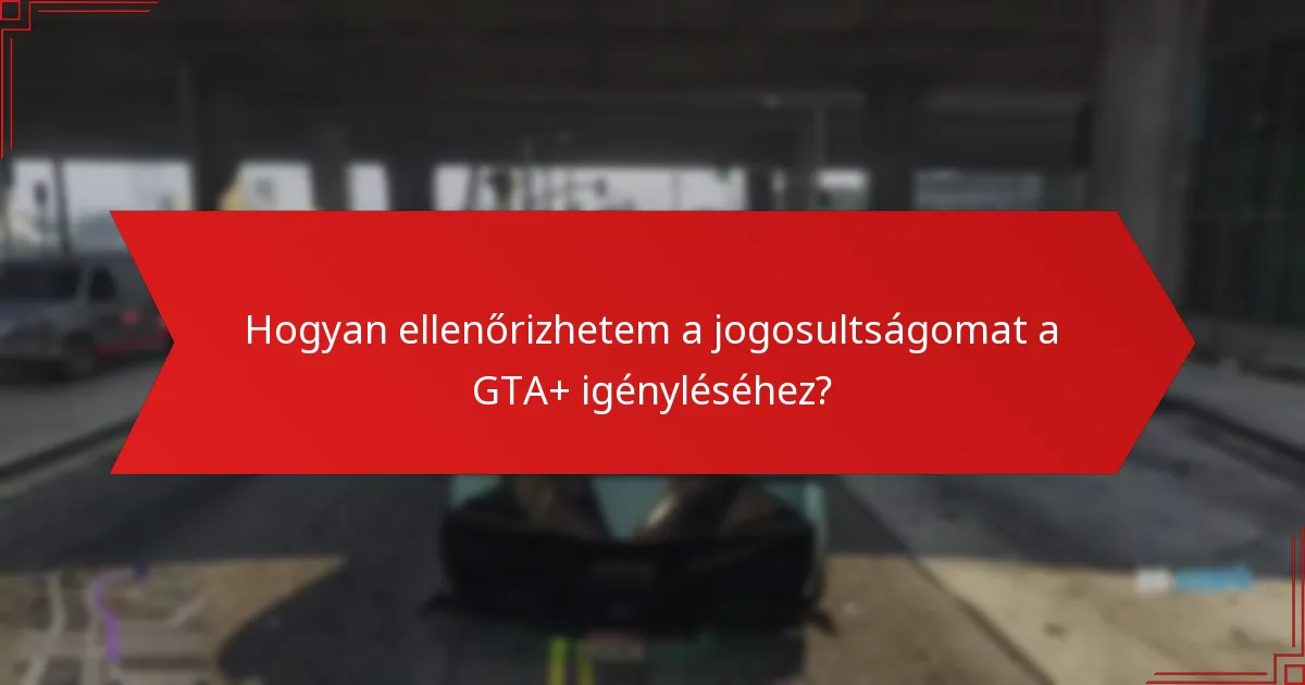 Hogyan ellenőrizhetem a jogosultságomat a GTA+ igényléséhez?