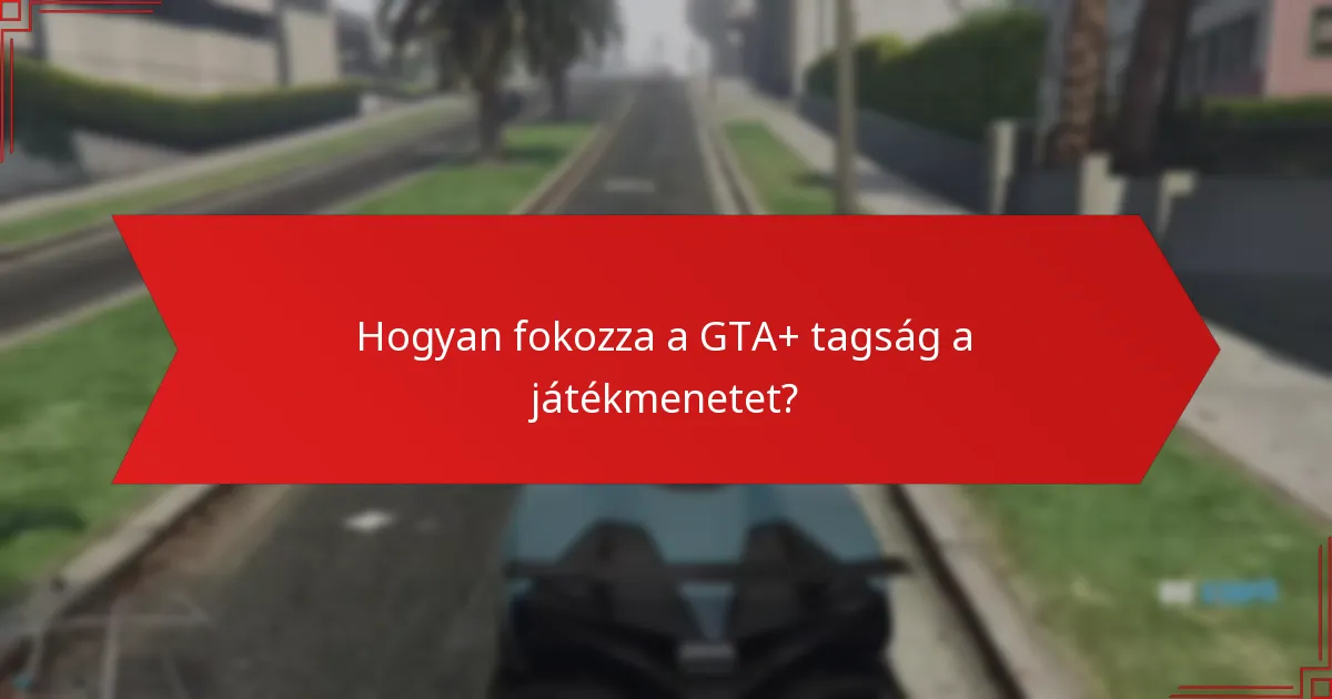 Hogyan fokozza a GTA+ tagság a játékmenetet?