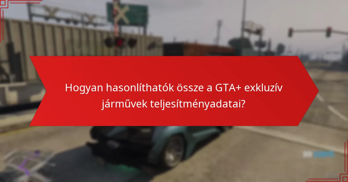 Hogyan hasonlíthatók össze a GTA+ exkluzív járművek teljesítményadatai?