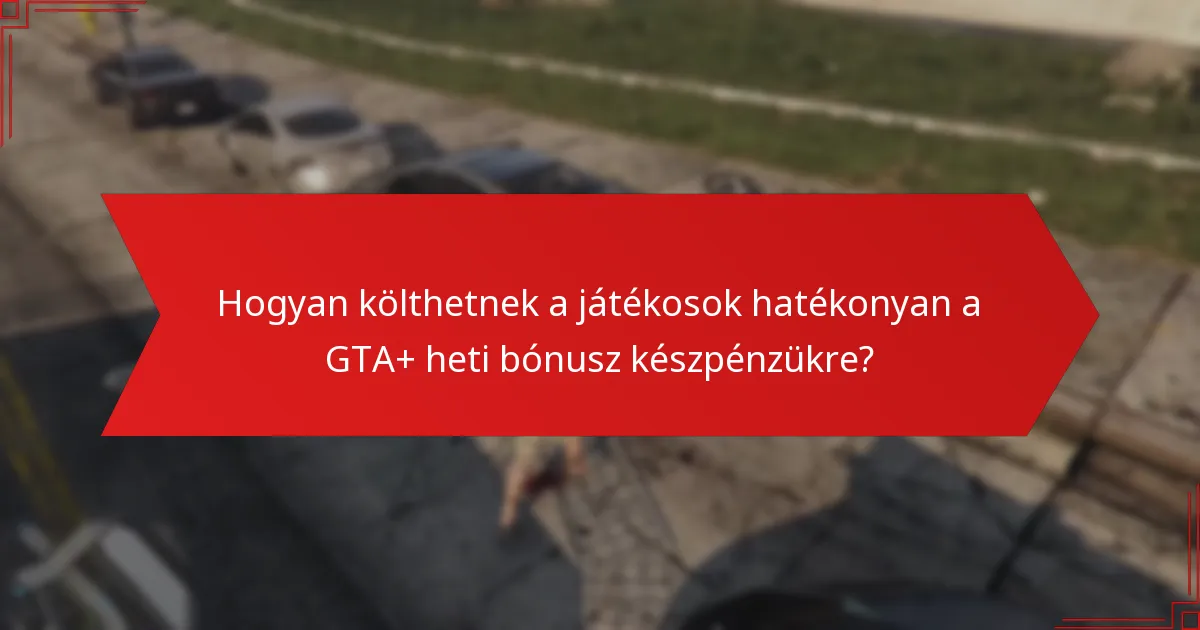 Hogyan költhetnek a játékosok hatékonyan a GTA+ heti bónusz készpénzükre?