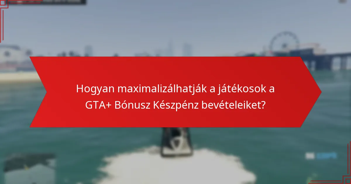 Hogyan maximalizálhatják a játékosok a GTA+ Bónusz Készpénz bevételeiket?