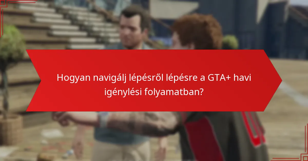 Milyen gyakori problémák merülnek fel a GTA+ havi igénylési folyamat során?
