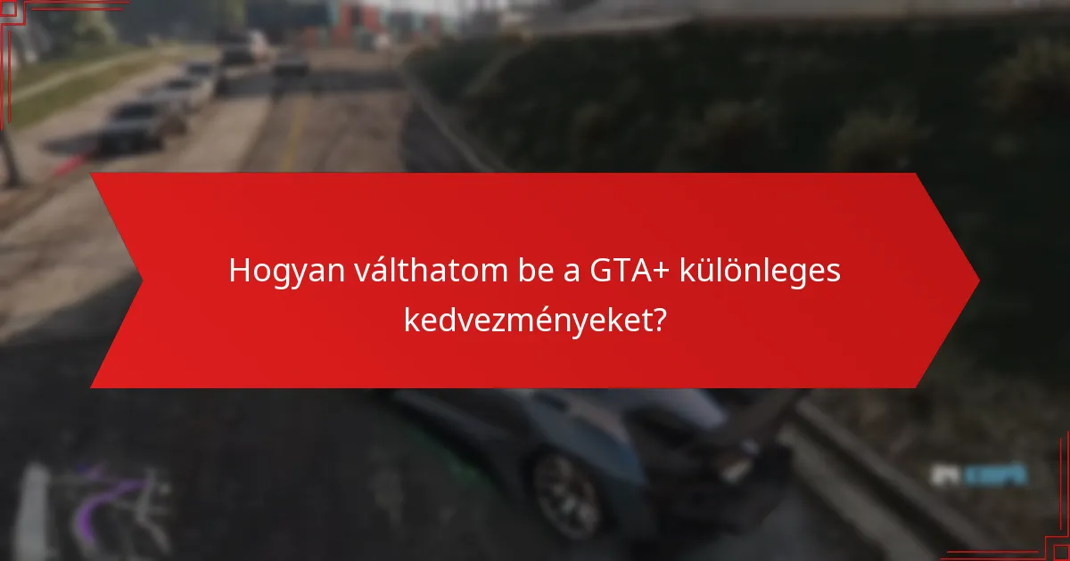 Hogyan válthatom be a GTA+ különleges kedvezményeket?