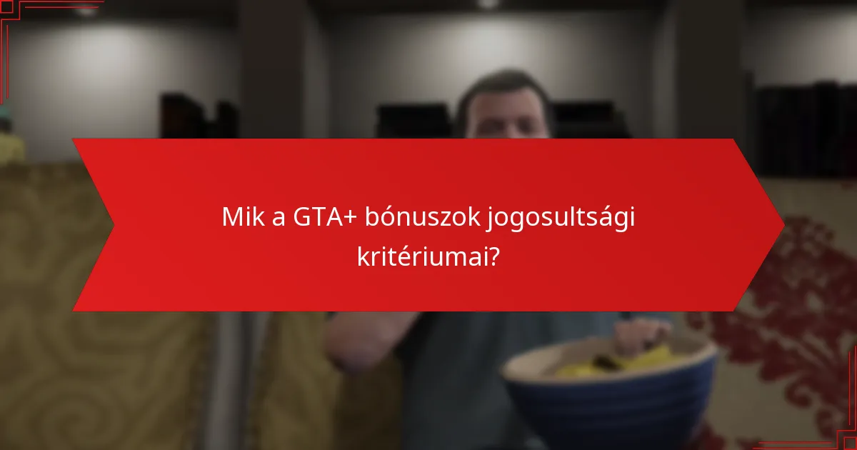 Mik a GTA+ bónuszok jogosultsági kritériumai?