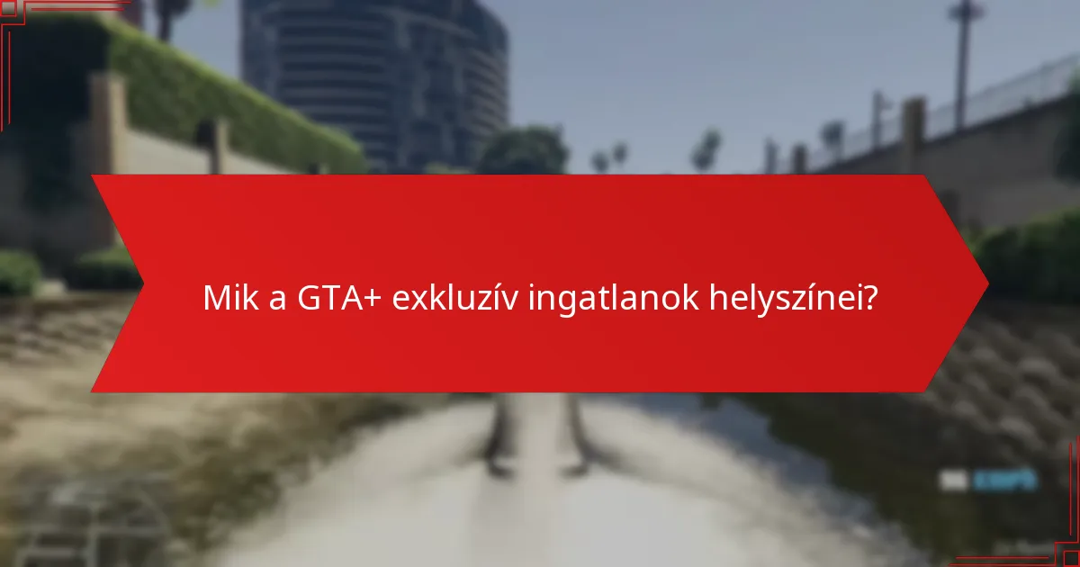 Hogyan hasonlítanak a GTA+ exkluzív ingatlanok a normál ingatlanokhoz?