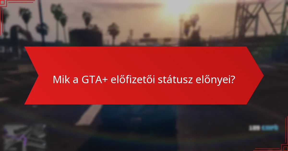 Mik a GTA+ előfizetői státusz előnyei?