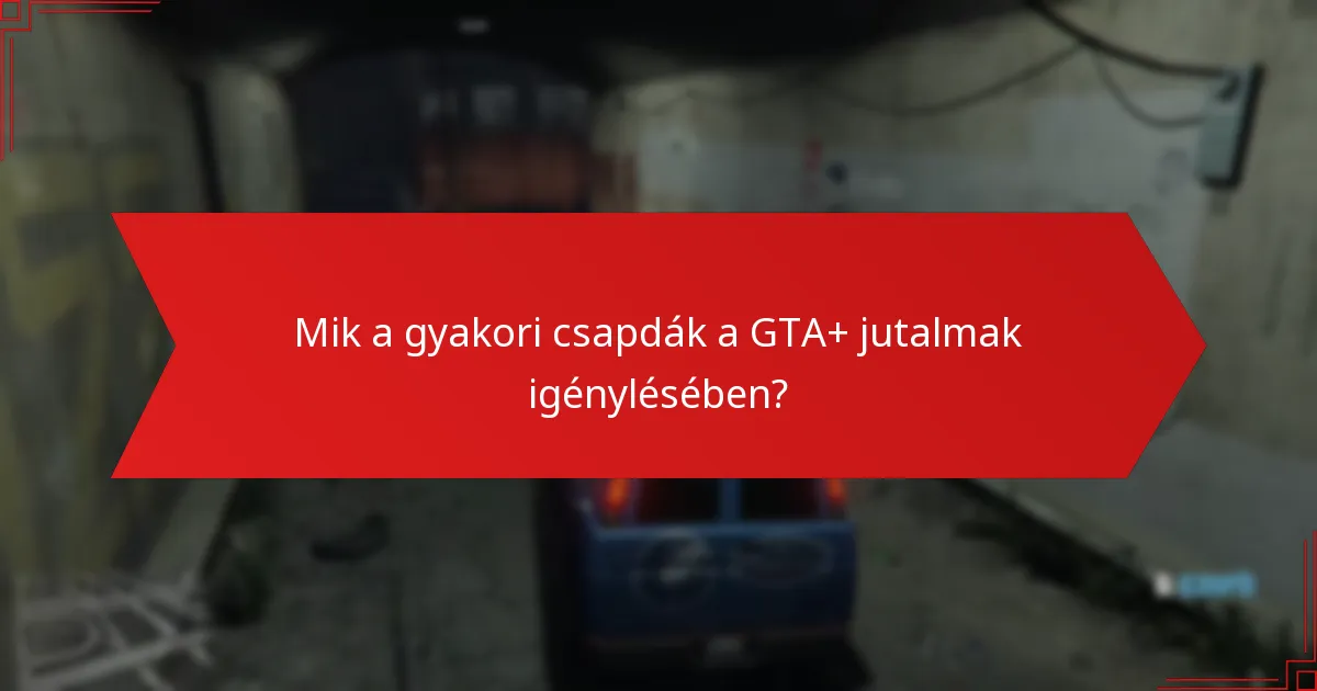Mik a gyakori csapdák a GTA+ jutalmak igénylésében?
