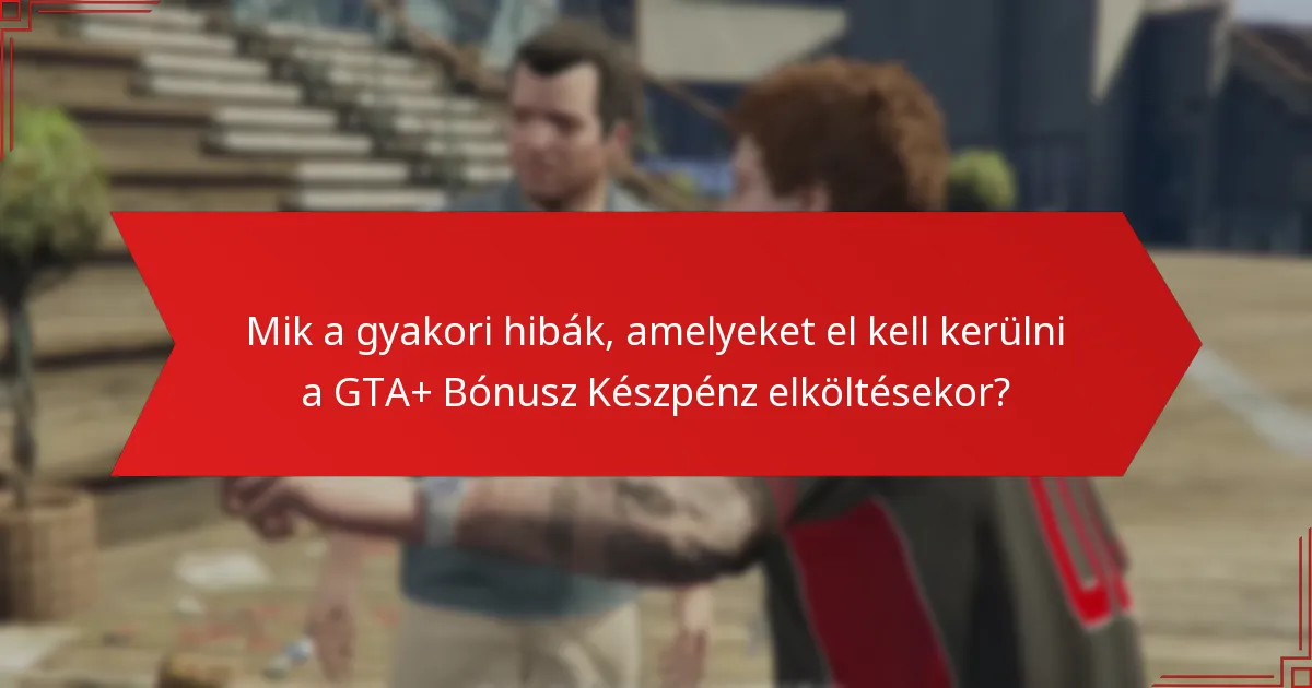 Mik a gyakori hibák, amelyeket el kell kerülni a GTA+ Bónusz Készpénz elköltésekor?