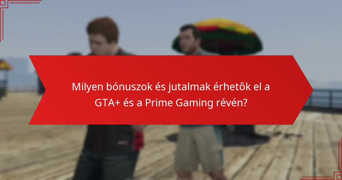 Mik a gyakori csapdák a GTA+ és a Prime Gaming bónuszok igénylésekor?