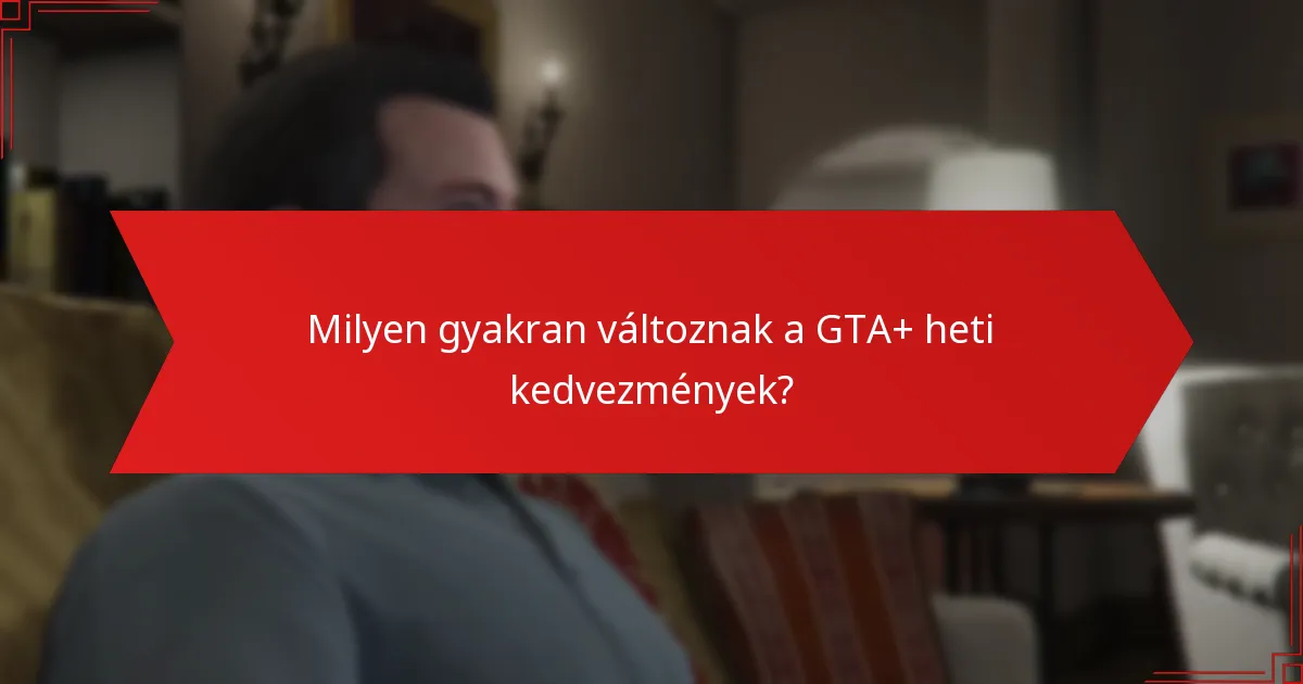 Milyen gyakran változnak a GTA+ heti kedvezmények?