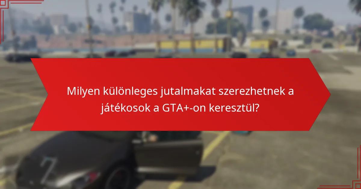 Milyen különleges jutalmakat szerezhetnek a játékosok a GTA+-on keresztül?