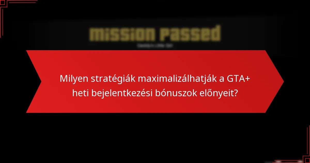 Milyen stratégiák maximalizálhatják a GTA+ heti bejelentkezési bónuszok előnyeit?